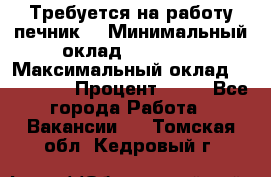 Требуется на работу печник. › Минимальный оклад ­ 47 900 › Максимальный оклад ­ 190 000 › Процент ­ 25 - Все города Работа » Вакансии   . Томская обл.,Кедровый г.